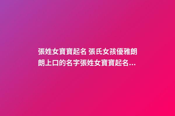 張姓女寶寶起名 張氏女孩優雅朗朗上口的名字張姓女寶寶起名大全